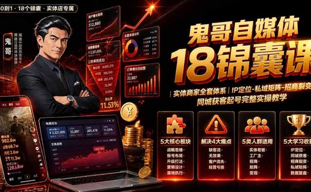 鬼哥自媒体18锦囊课|实体商家全套体系|IP 定位-私域矩阵-招商裂变|同城获客起号完整实操教学