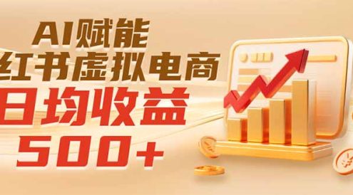 实测落地|AI赋能小红书虚拟电商,日均收益500+