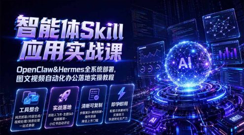 智能体Skill应用实战课:OpenClaw&Hermes全系统部署,图文视频自动化办公落地实操教程