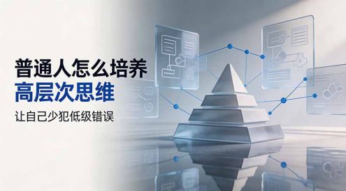 付费文章:普通人怎么培养高层次思维,让自己少犯低级错误