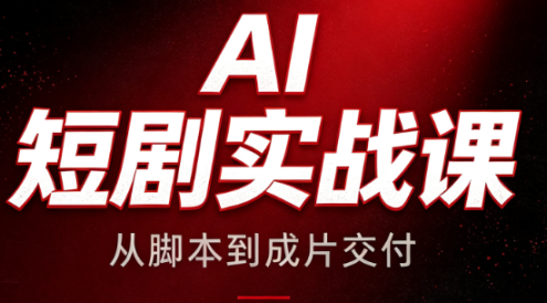 AI短剧实战课：从脚本到成片交付