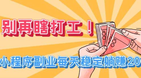 别再瞎打工!小程序副业每天稳定躺赚200+