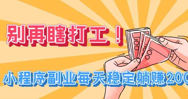 别再瞎打工！小程序副业每天稳定躺赚200+