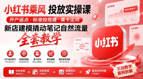 小红书乘风投放-100分钟实操课|开户返点·标准投搭建·莱卡定向,新店建模撬动笔记自然流量全套教学