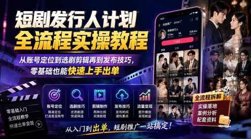 短剧发行人计划全流程实操教程;从账号定位到选剧剪辑再到发布技巧,零基础也能快速上手出单