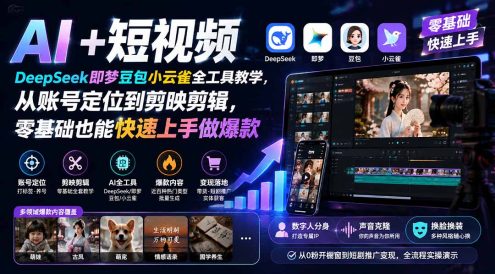 AI+短视频|DeepSeek即梦豆包小云雀全工具教学,从账号定位到剪映剪辑,零基础也能快速上手做爆款