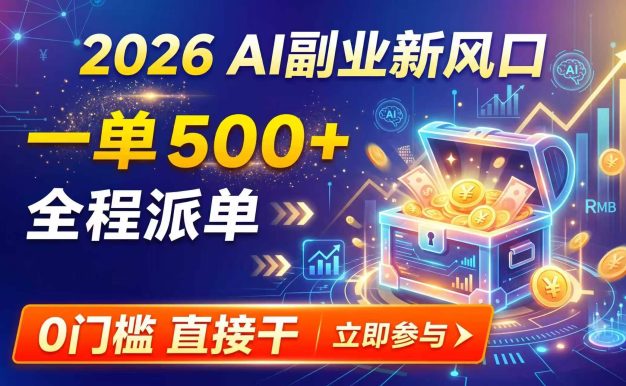 【2026】AI副业新风口，一单500+，全程派单，0门槛直接干