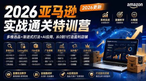 2026亚马逊实战通关特训营-2026更新,多维选品+渐进式打法+AI应用,从0到1打造盈利店铺