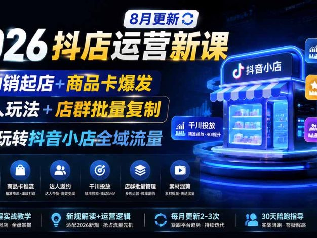 2026抖店运营新课｜8月更新｜不动销起店+商品卡爆发｜达人玩法+店群批量复制｜轻松玩转抖音小店全域流量