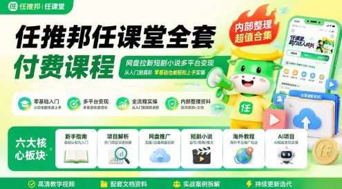 任推邦任课堂全套付费课程;网盘拉新短剧小说多平台变现,从入门到高阶零基础也能轻松上手实操
