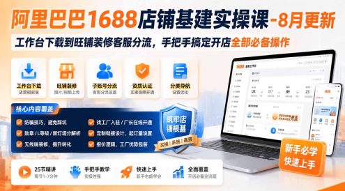 阿里巴巴1688店铺基建实操课-8月更新；工作台下载到旺铺装修客服分流，手把手搞定开店全部必备操作