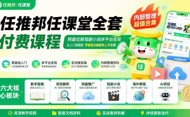 任推邦任课堂全套付费课程；网盘拉新短剧小说多平台变现，从入门到高阶零基础也能轻松上手实操