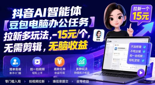 抖音AI智能体【豆包电脑办公任务】拉新多玩法 15元/个,无需剪辑,无脑收益