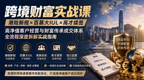 跨境财富实战课|港险新规×百慕大IUL×高才续签|高净值客户经营与财富传承成交体系全流程深度拆解实战指南