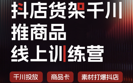 抖店货架千川推商品线上训练营(更新8月)