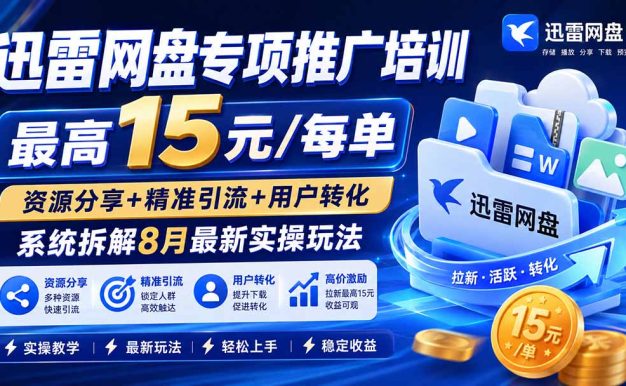 迅雷网盘专项推广培训-更新8月——最高15元/每单，资源分享+精准引流+用户转化，系统拆解最新实操玩法