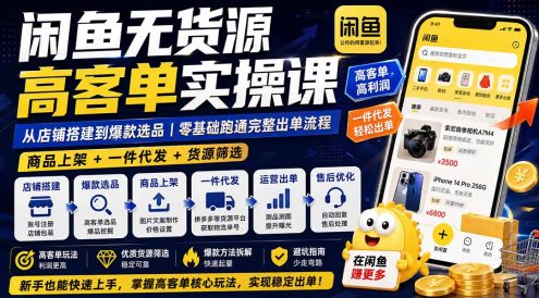 闲鱼无货源高客单实操课：从店铺搭建到爆款选品｜商品上架+一件代发+货源筛选，零基础跑通完整出单流程