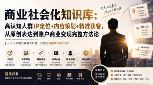 商业社会化知识库:高认知人群IP定位+内容策划+精准获客,从原创表达到账户商业变现完整方法论