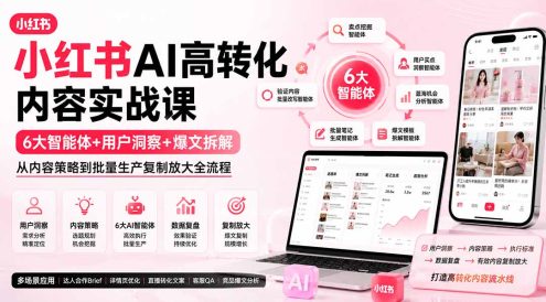 小红书AI高转化内容实战课:6大智能体+用户洞察+爆文拆解,从内容策略到批量生产复制放大全流程