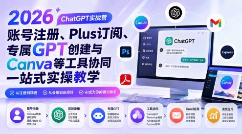 2026 ChatGPT实战营;账号注册、Plus订阅、专属GPT创建与Canva等工具协同一站式实操教学
