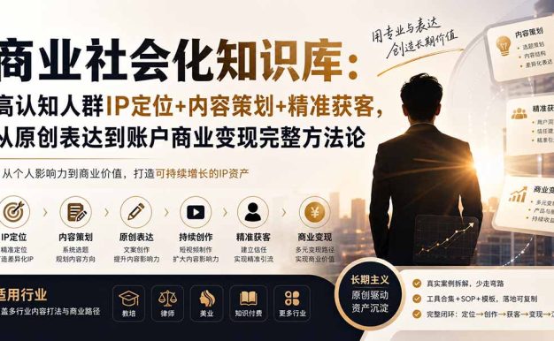 商业社会化知识库：高认知人群IP定位+内容策划+精准获客，从原创表达到账户商业变现完整方法论