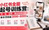 小红书全能起号训练营-更新：写、拍、运营、赚全链路技能，新手月收益3000-8000元