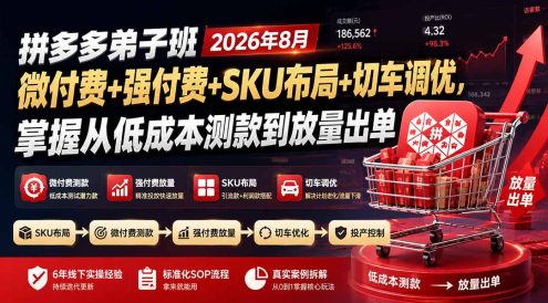 拼多多弟子班2026年8月：微付费+强付费+SKU布局+切车调优，掌握从低成本测款到放量出单