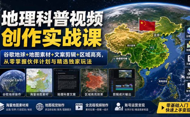 地理科普视频创作实战课：谷歌地球+地图素材+文案剪辑+区域高亮，从零掌握伙伴计划与精选独家玩法