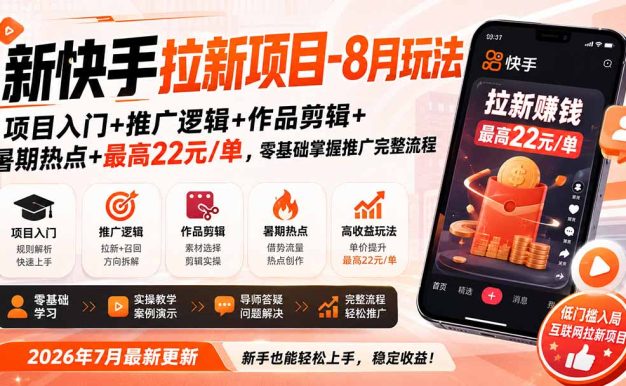 新快手拉新项目-8月玩法：项目入门+推广逻辑+作品剪辑+暑期热点+最高22元/单，零基础掌握推广完整流程