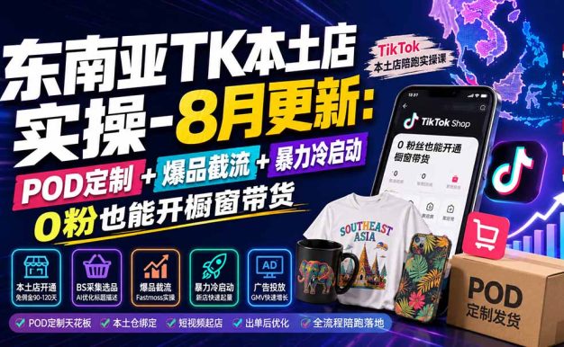 东南亚TK本土店实操-8月更新:POD定制+爆品截流+暴力冷启动,0粉也能开橱窗带货