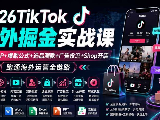 2026TikTok海外掘金实战课——养号SOP+爆款公式+选品测款+广告投流+Shop开店，跑通海外运营全链路