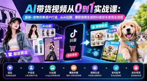 AI带货视频从0到1实战课:服装+宠物双赛道IP打造,从AI出图、爆款视频生成到抖音挂车变现全流程