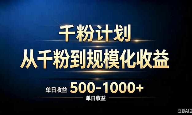 抖音千粉账号计划，从千粉到规模化收益 500-1000+单日收益