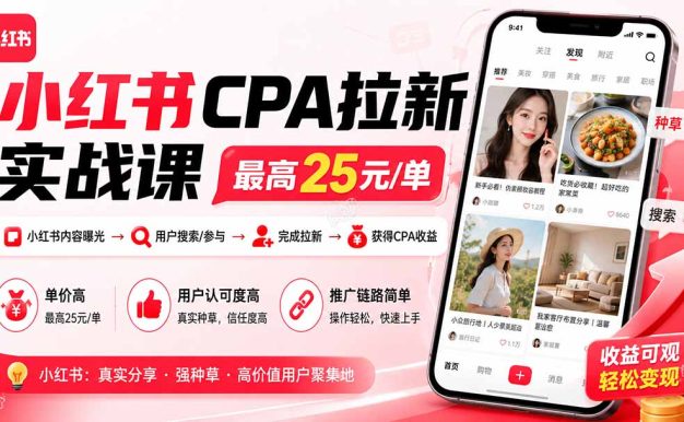 小红书CPA拉新实战课-更新0827：最高25元/单，小红书内容曝光—用户搜索/参与—完成拉新—获得CPA收益