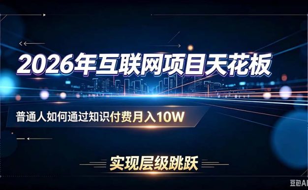 2026年互联网项目天花板:普通人如何通过知识付费月入10W,实现层级跳跃