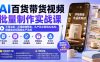AI百货带货视频批量制作实战课:不用实拍、不用模特布景,从产品文案到AI生成,搭建高效短视频生产流程