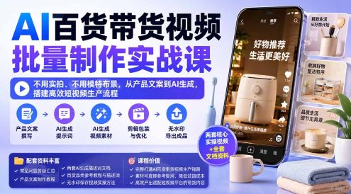 AI百货带货视频批量制作实战课：不用实拍、不用模特布景，从产品文案到AI生成，搭建高效短视频生产流程