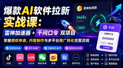 爆款AI软件拉新实战课:雷神加速器+千问口令双项目,掌握授权申请、内容制作与多平台推广转化完整流程