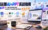 玩赚AI+PPT实战指南-更新5月13：从一键生成到商业变现，让你的PPT从自用工具升级为可卖产品