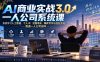 AI商业实战3.0一人公司系统课：系统学习人工智能、个人IP、流量增长、爆款写作与创业方法，跑通一人公司闭环