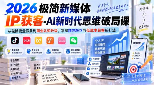 2026极简新媒体IP获客-AI新时代思维破局课:从破除流量假象到商业认知升级,掌握精准粉丝与低成本获客新打法