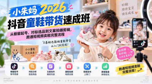 小朱妈2026抖音童鞋带货速成班:从橱窗起号、对标选品到文案拍摄剪辑,跑通短视频卖鞋完整流程