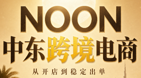 NOON中东跨境电商:从开店到稳定出单(更新2026)