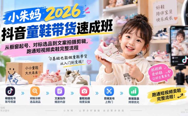 小朱妈2026抖音童鞋带货速成班:从橱窗起号、对标选品到文案拍摄剪辑,跑通短视频卖鞋完整流程