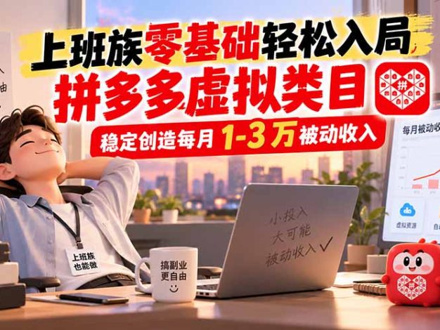 上班族零基础轻松入局，拼多多虚拟类目，稳定创造每月 1-3 万被动收入