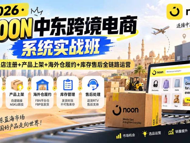 2026·NOON中东跨境电商系统实战班——开店注册+产品上架+海外仓履约+库存售后全链路运营