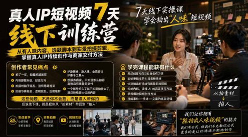 真人IP短视频7天训练营-更新:从有人味内容、选题脚本到实景拍摄剪辑,掌握真人IP持续创作与商家交付方法