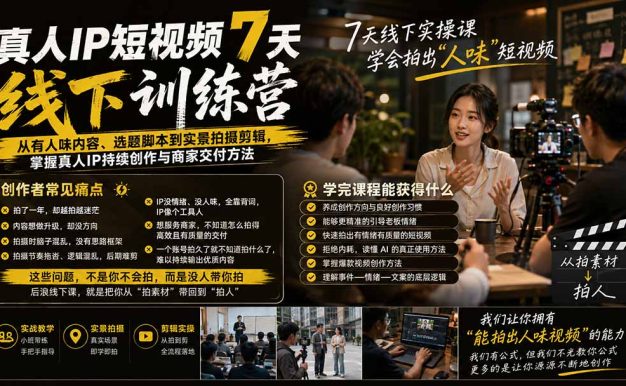 真人IP短视频7天训练营-更新：从有人味内容、选题脚本到实景拍摄剪辑，掌握真人IP持续创作与商家交付方法