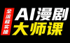 AI漫剧大师课，全流程实操