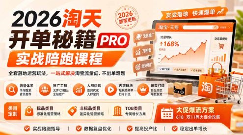 2026淘天开单秘籍PRO实战陪跑课程:全套落地运营玩法,一站式解决淘宝流量低、不出单难题(更新260906